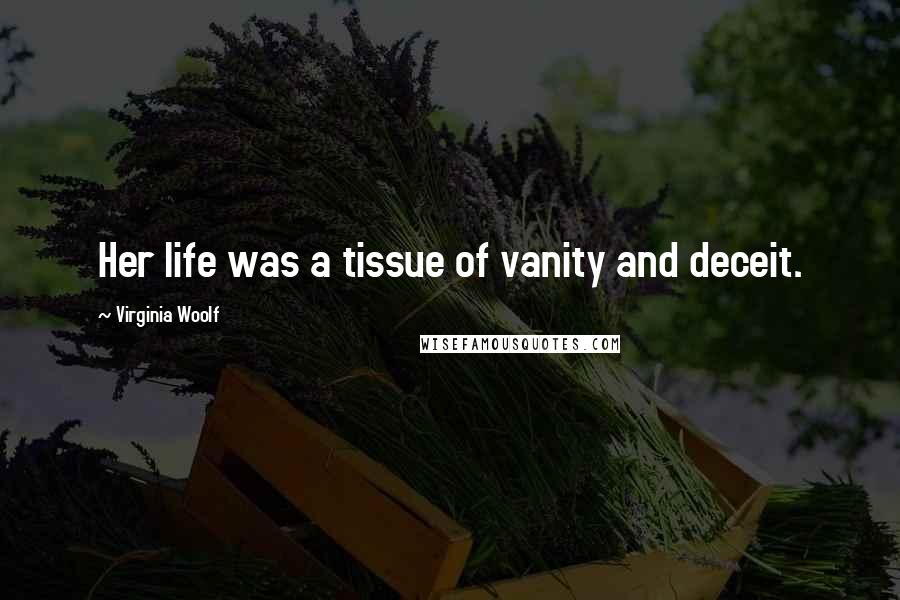 Virginia Woolf Quotes: Her life was a tissue of vanity and deceit.