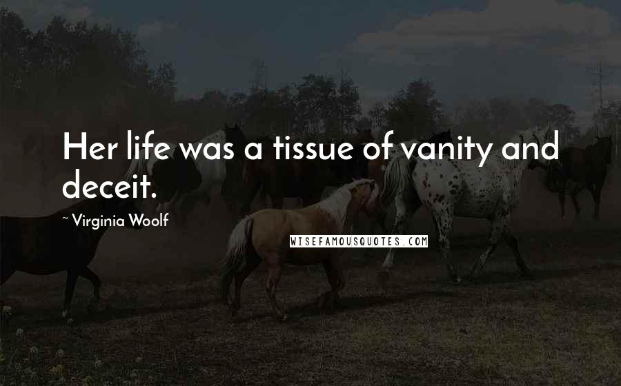 Virginia Woolf Quotes: Her life was a tissue of vanity and deceit.