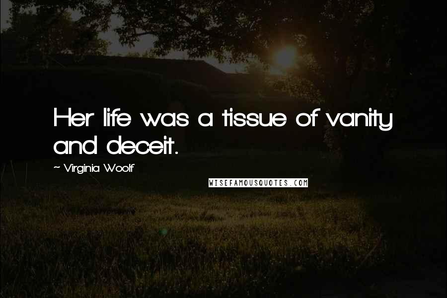 Virginia Woolf Quotes: Her life was a tissue of vanity and deceit.