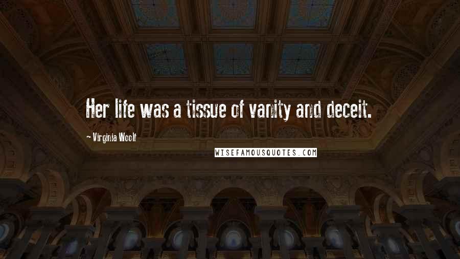 Virginia Woolf Quotes: Her life was a tissue of vanity and deceit.