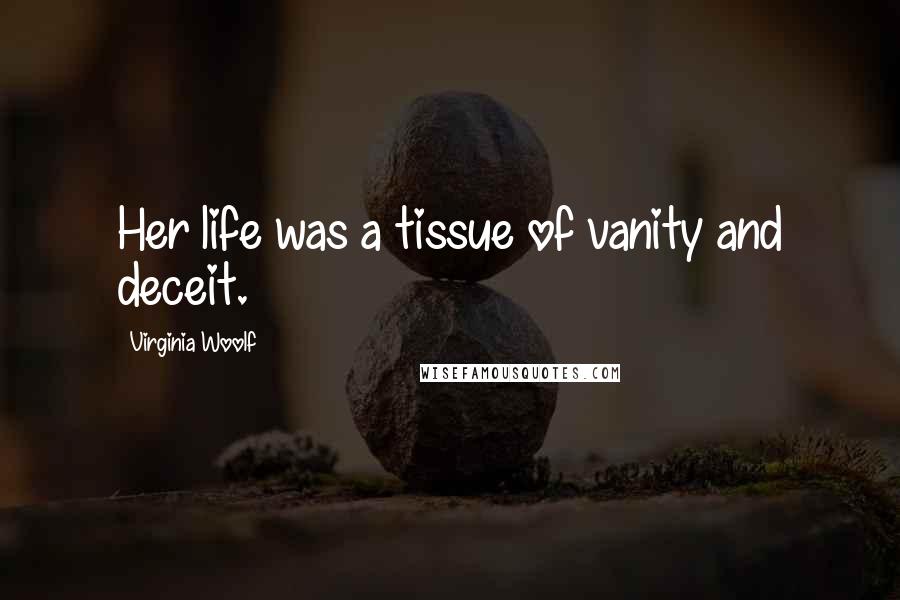 Virginia Woolf Quotes: Her life was a tissue of vanity and deceit.