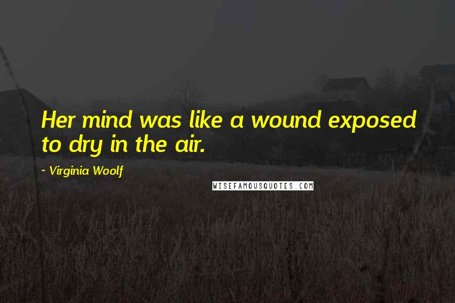 Virginia Woolf Quotes: Her mind was like a wound exposed to dry in the air.