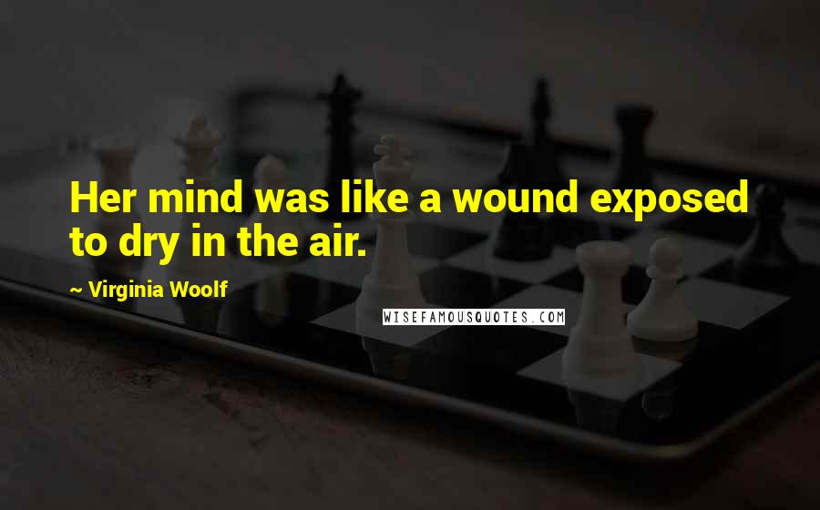 Virginia Woolf Quotes: Her mind was like a wound exposed to dry in the air.