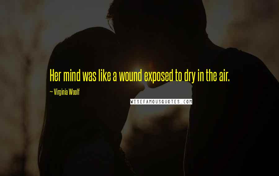 Virginia Woolf Quotes: Her mind was like a wound exposed to dry in the air.