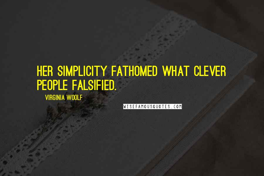 Virginia Woolf Quotes: Her simplicity fathomed what clever people falsified.