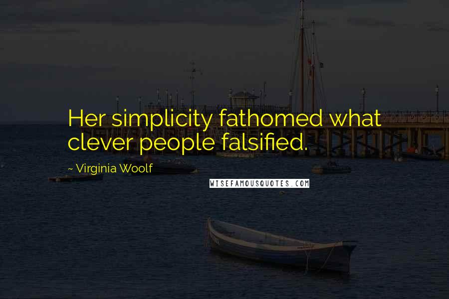 Virginia Woolf Quotes: Her simplicity fathomed what clever people falsified.