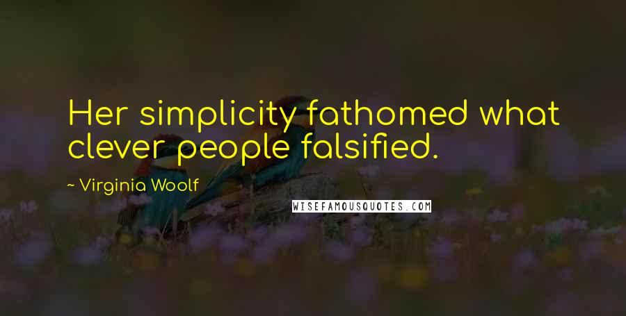 Virginia Woolf Quotes: Her simplicity fathomed what clever people falsified.