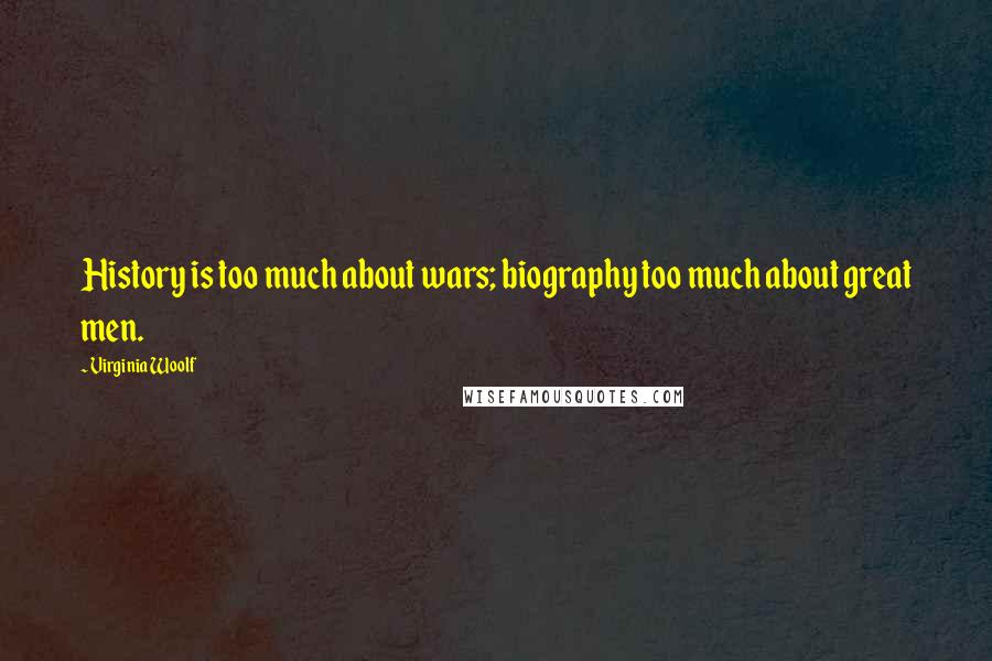 Virginia Woolf Quotes: History is too much about wars; biography too much about great men.