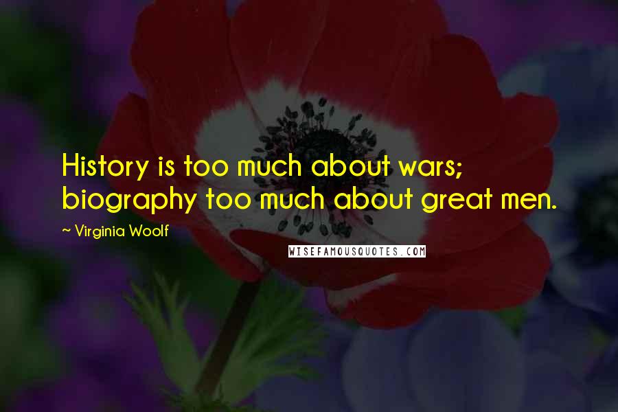 Virginia Woolf Quotes: History is too much about wars; biography too much about great men.