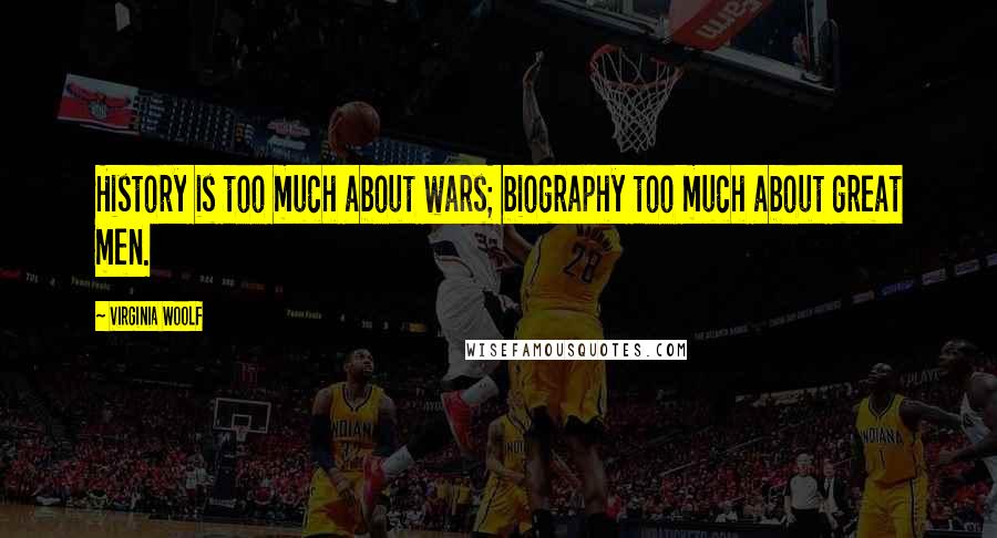 Virginia Woolf Quotes: History is too much about wars; biography too much about great men.