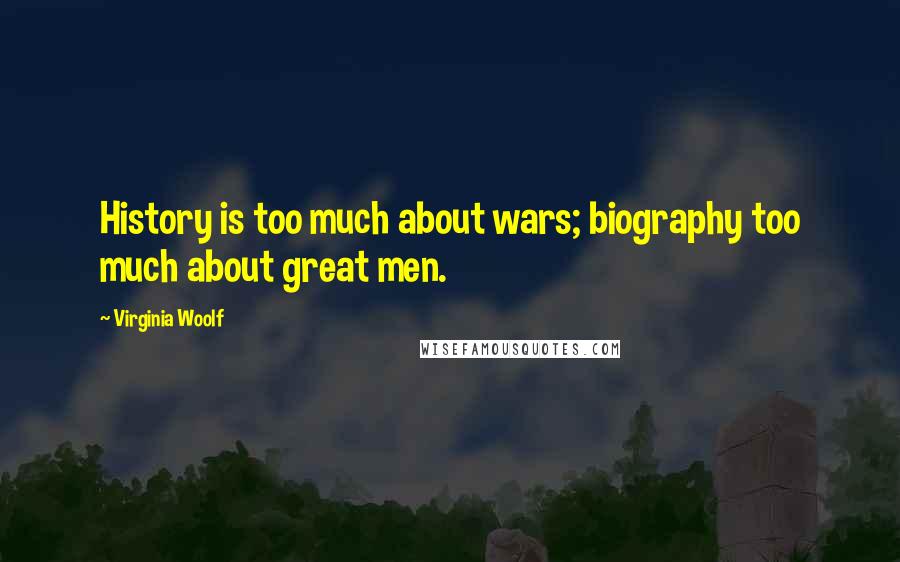Virginia Woolf Quotes: History is too much about wars; biography too much about great men.