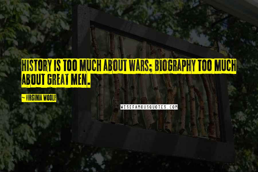 Virginia Woolf Quotes: History is too much about wars; biography too much about great men.