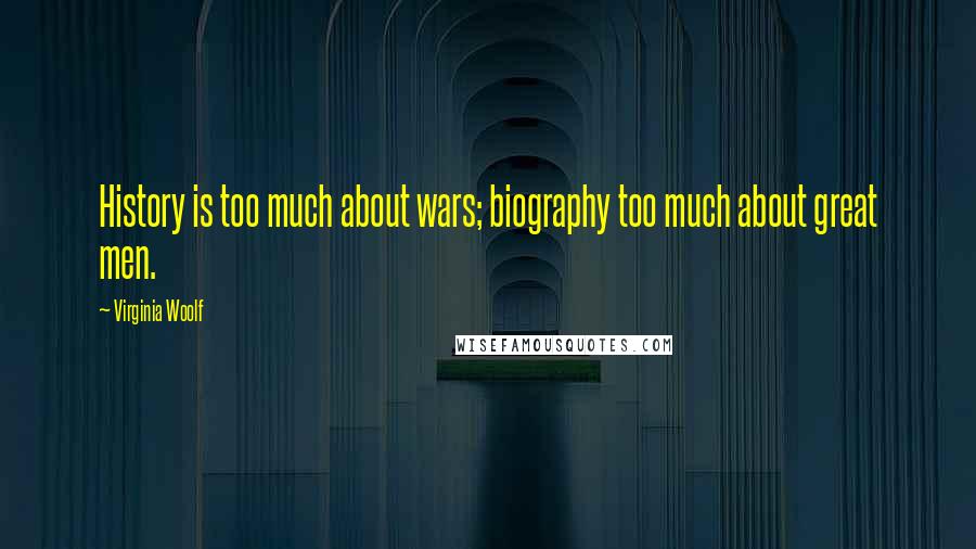 Virginia Woolf Quotes: History is too much about wars; biography too much about great men.