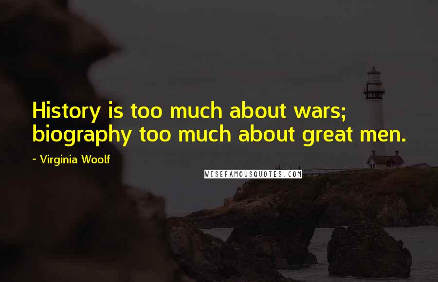 Virginia Woolf Quotes: History is too much about wars; biography too much about great men.
