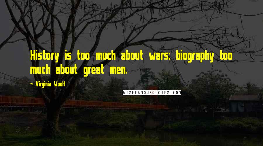 Virginia Woolf Quotes: History is too much about wars; biography too much about great men.