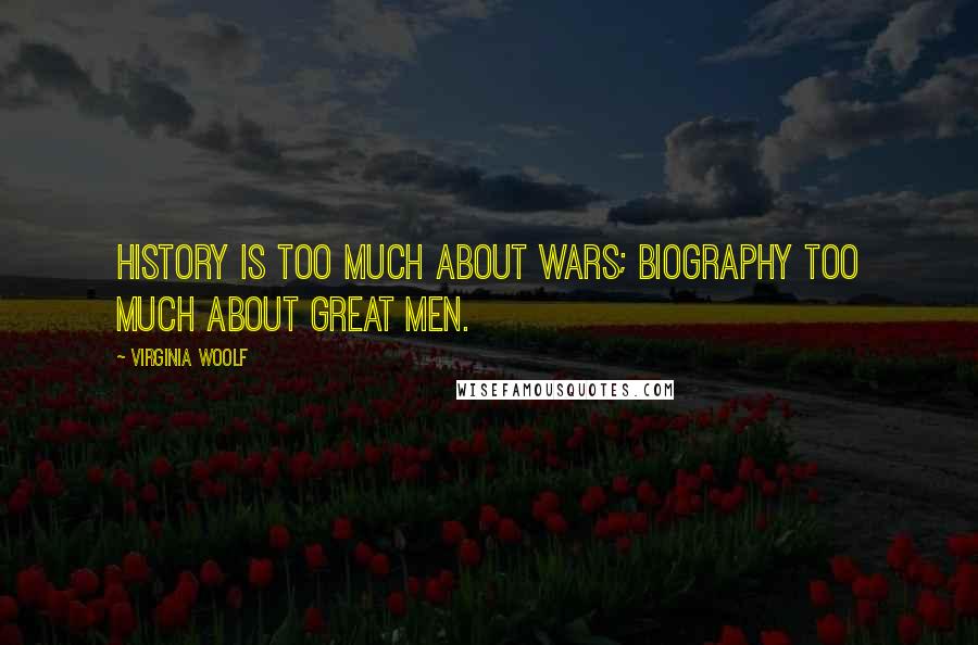 Virginia Woolf Quotes: History is too much about wars; biography too much about great men.