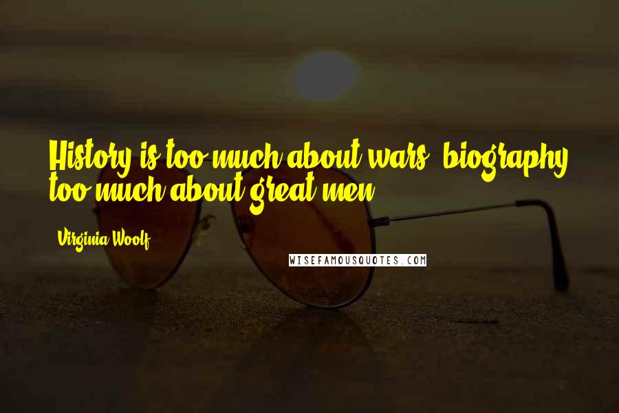 Virginia Woolf Quotes: History is too much about wars; biography too much about great men.