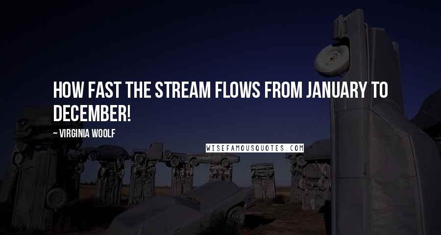 Virginia Woolf Quotes: How fast the stream flows from January to December!