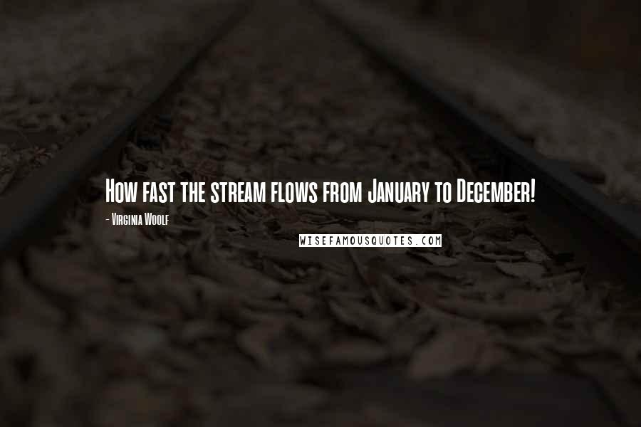 Virginia Woolf Quotes: How fast the stream flows from January to December!