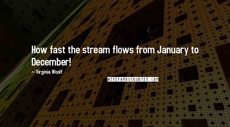 Virginia Woolf Quotes: How fast the stream flows from January to December!