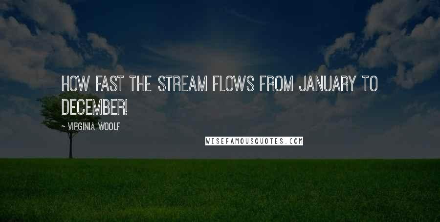 Virginia Woolf Quotes: How fast the stream flows from January to December!