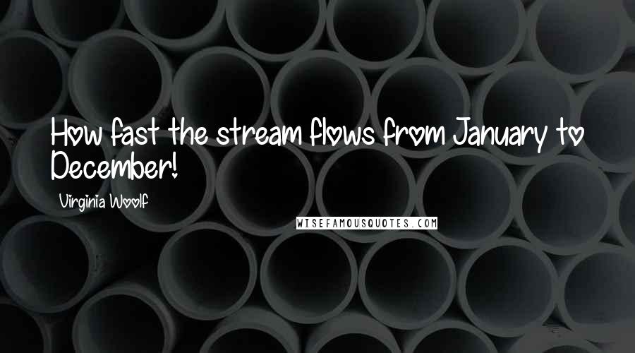 Virginia Woolf Quotes: How fast the stream flows from January to December!