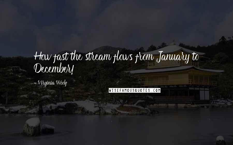 Virginia Woolf Quotes: How fast the stream flows from January to December!