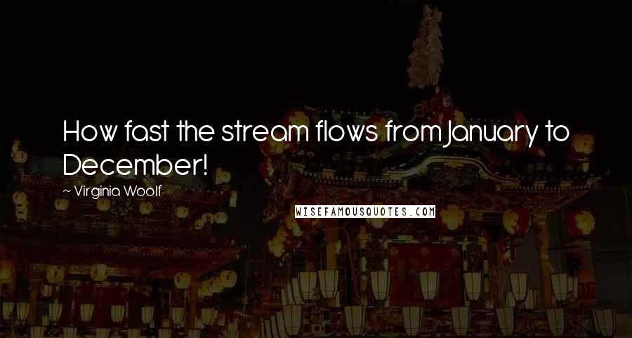 Virginia Woolf Quotes: How fast the stream flows from January to December!