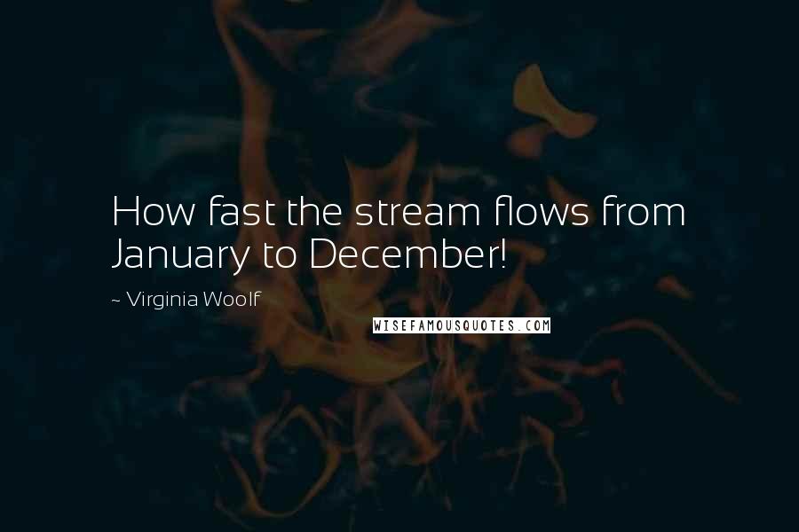 Virginia Woolf Quotes: How fast the stream flows from January to December!