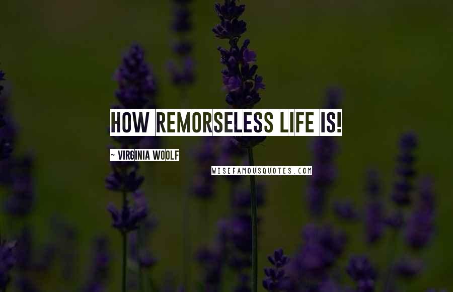 Virginia Woolf Quotes: How remorseless life is!