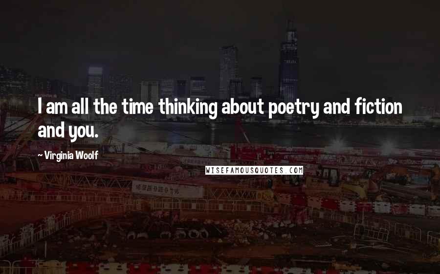 Virginia Woolf Quotes: I am all the time thinking about poetry and fiction and you.