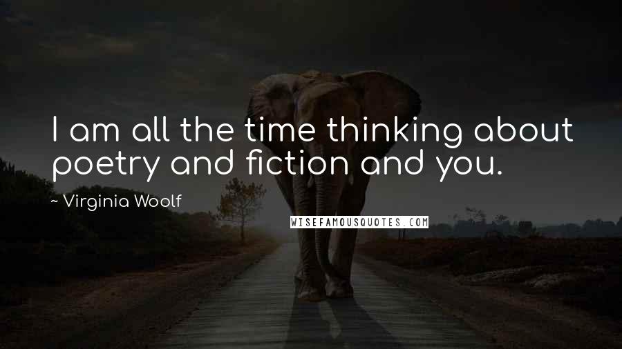 Virginia Woolf Quotes: I am all the time thinking about poetry and fiction and you.
