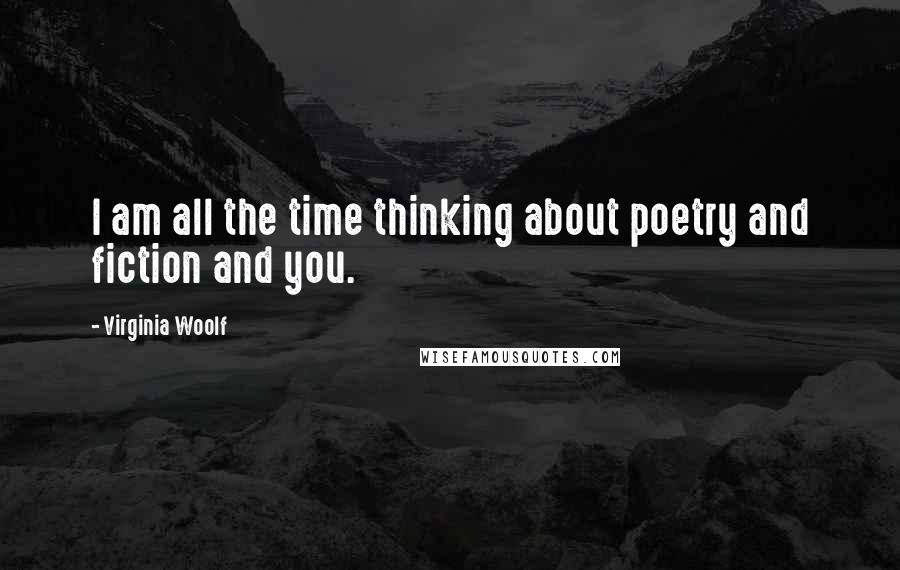 Virginia Woolf Quotes: I am all the time thinking about poetry and fiction and you.