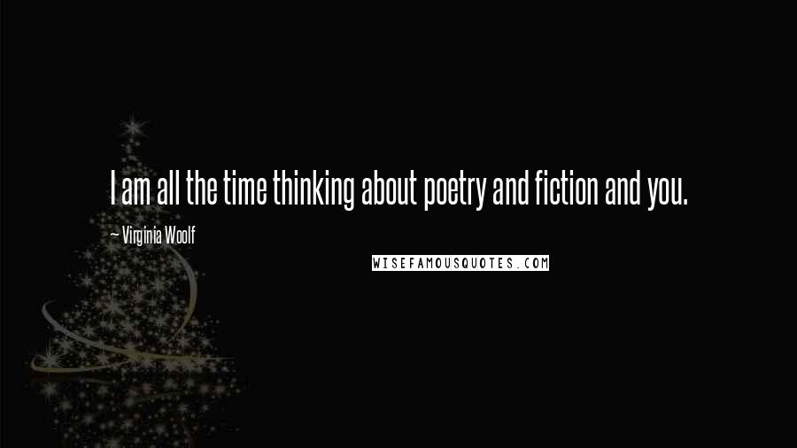 Virginia Woolf Quotes: I am all the time thinking about poetry and fiction and you.