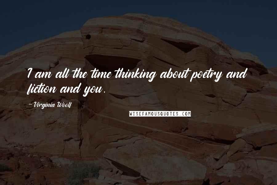 Virginia Woolf Quotes: I am all the time thinking about poetry and fiction and you.