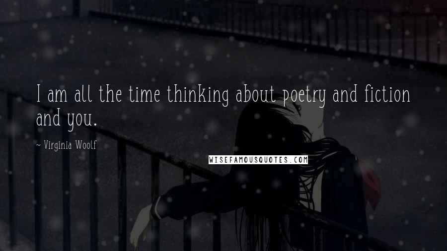 Virginia Woolf Quotes: I am all the time thinking about poetry and fiction and you.