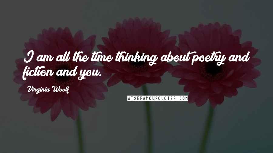Virginia Woolf Quotes: I am all the time thinking about poetry and fiction and you.