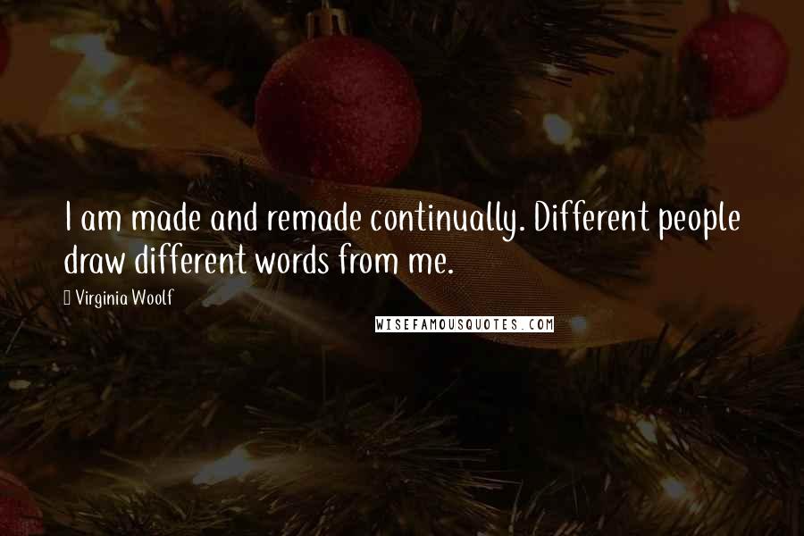Virginia Woolf Quotes: I am made and remade continually. Different people draw different words from me.