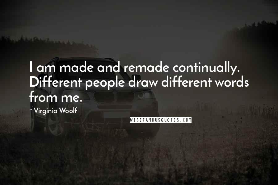 Virginia Woolf Quotes: I am made and remade continually. Different people draw different words from me.