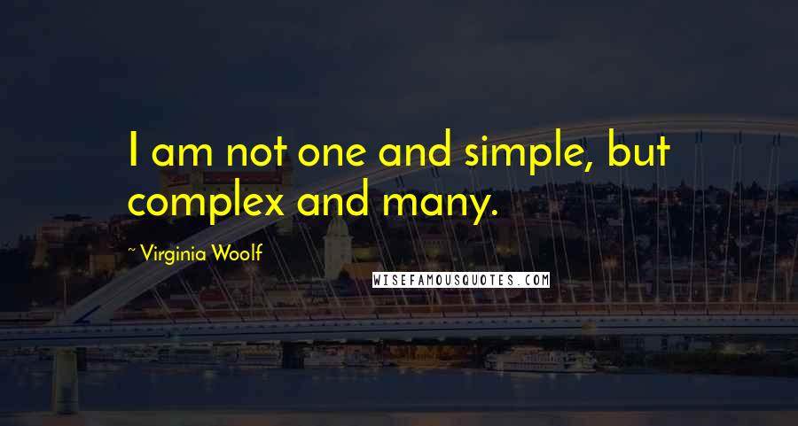 Virginia Woolf Quotes: I am not one and simple, but complex and many.
