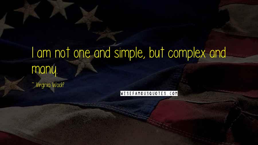 Virginia Woolf Quotes: I am not one and simple, but complex and many.