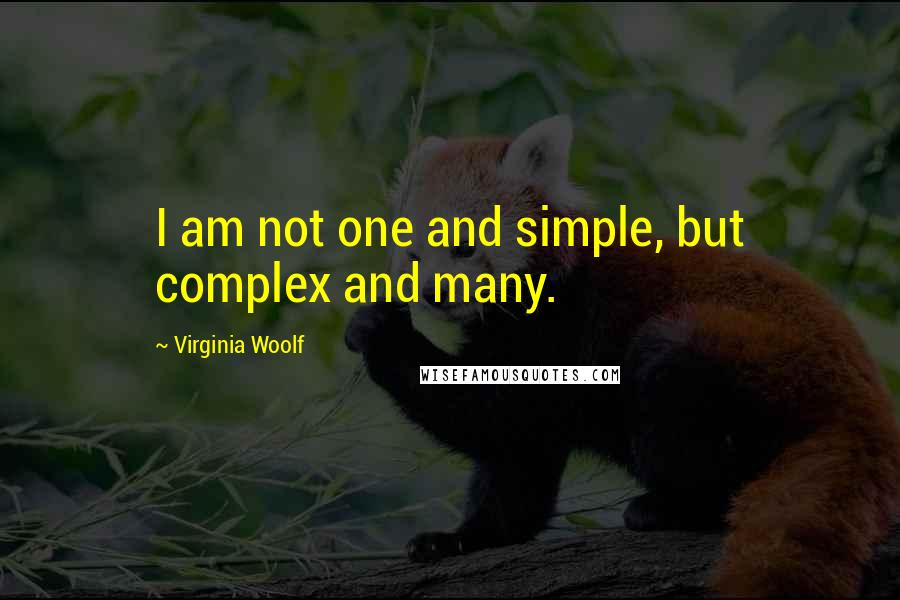 Virginia Woolf Quotes: I am not one and simple, but complex and many.