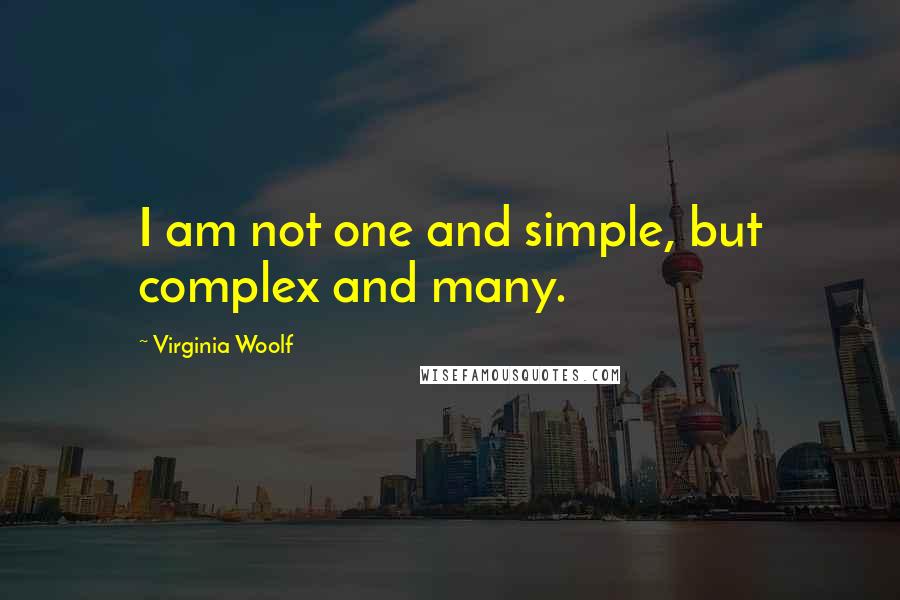 Virginia Woolf Quotes: I am not one and simple, but complex and many.