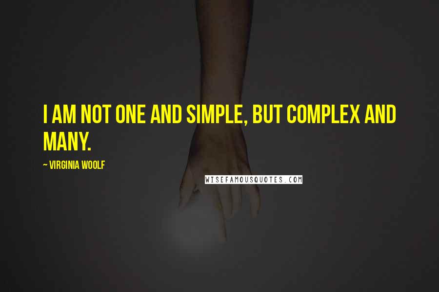 Virginia Woolf Quotes: I am not one and simple, but complex and many.
