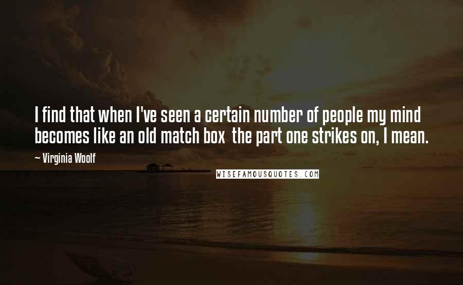 Virginia Woolf Quotes: I find that when I've seen a certain number of people my mind becomes like an old match box  the part one strikes on, I mean.