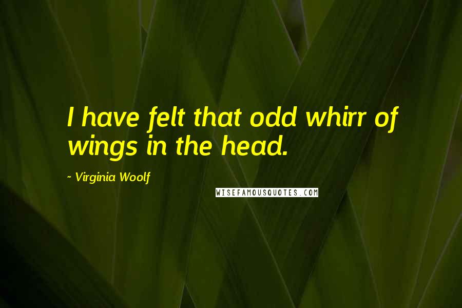 Virginia Woolf Quotes: I have felt that odd whirr of wings in the head.