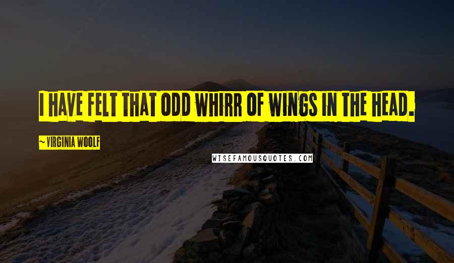 Virginia Woolf Quotes: I have felt that odd whirr of wings in the head.