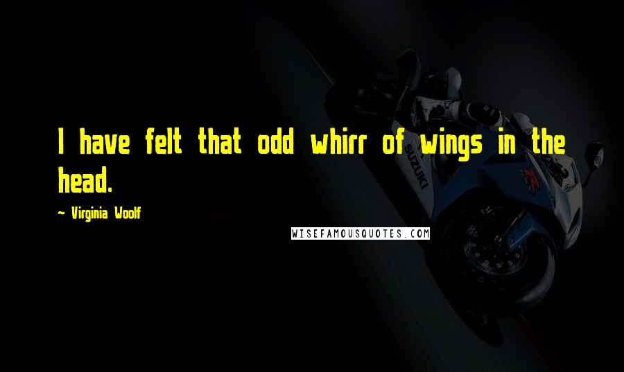 Virginia Woolf Quotes: I have felt that odd whirr of wings in the head.