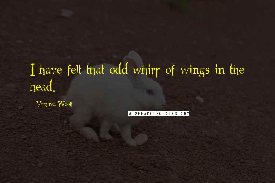 Virginia Woolf Quotes: I have felt that odd whirr of wings in the head.