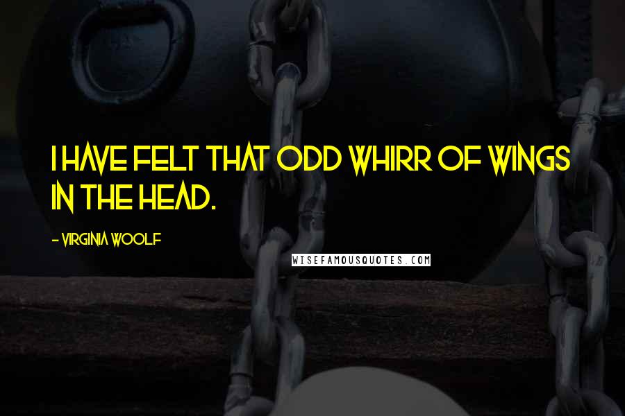 Virginia Woolf Quotes: I have felt that odd whirr of wings in the head.